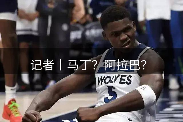 记者丨马丁？阿拉巴？